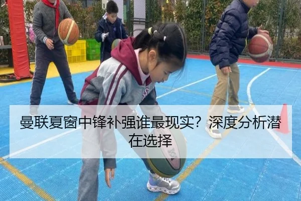 曼联夏窗中锋补强谁最现实？深度分析潜在选择