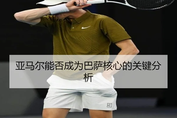 亚马尔能否成为巴萨核心的关键分析